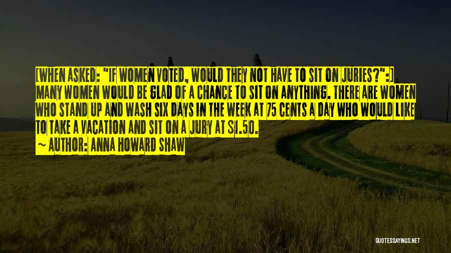 Anna Howard Shaw Quotes: [when Asked: If Women Voted, Would They Not Have To Sit On Juries?:] Many Women Would Be Glad Of A