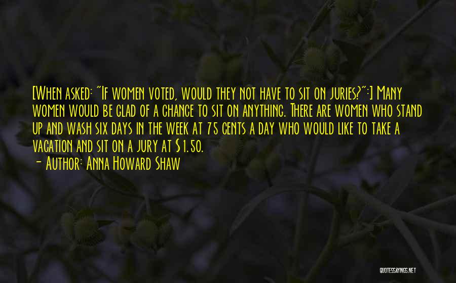 Anna Howard Shaw Quotes: [when Asked: If Women Voted, Would They Not Have To Sit On Juries?:] Many Women Would Be Glad Of A