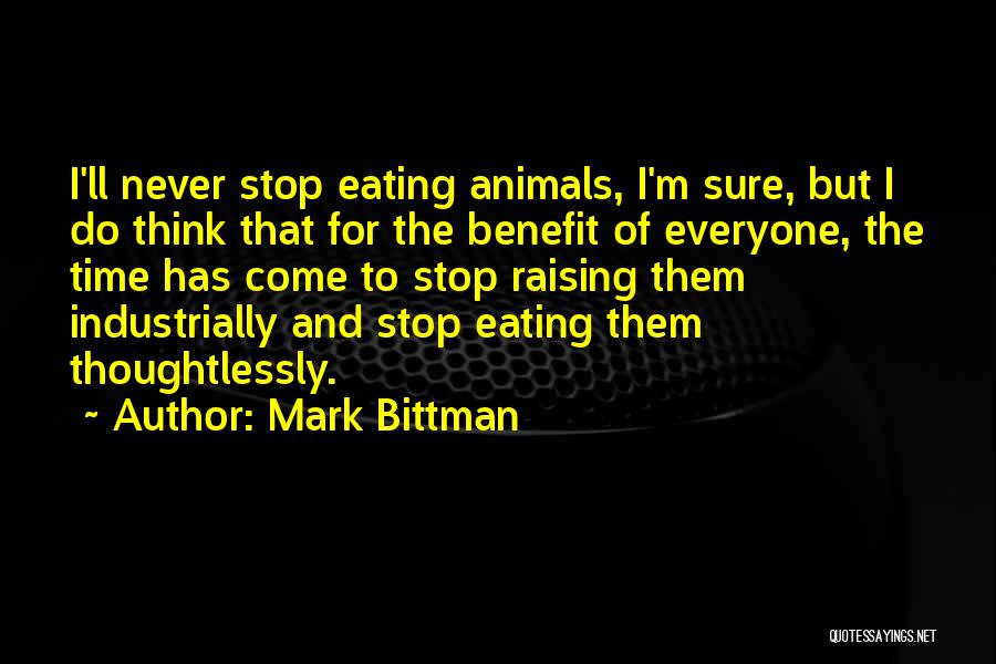 Mark Bittman Quotes: I'll Never Stop Eating Animals, I'm Sure, But I Do Think That For The Benefit Of Everyone, The Time Has