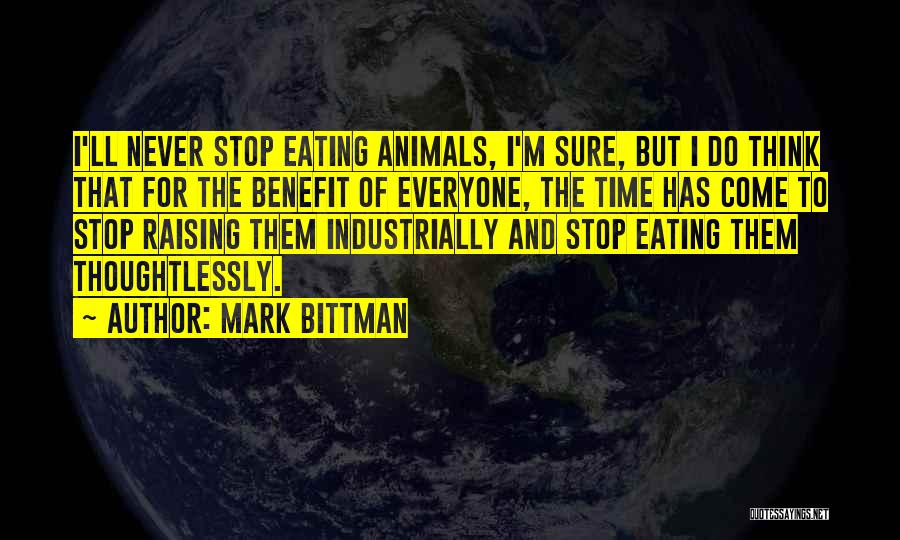 Mark Bittman Quotes: I'll Never Stop Eating Animals, I'm Sure, But I Do Think That For The Benefit Of Everyone, The Time Has