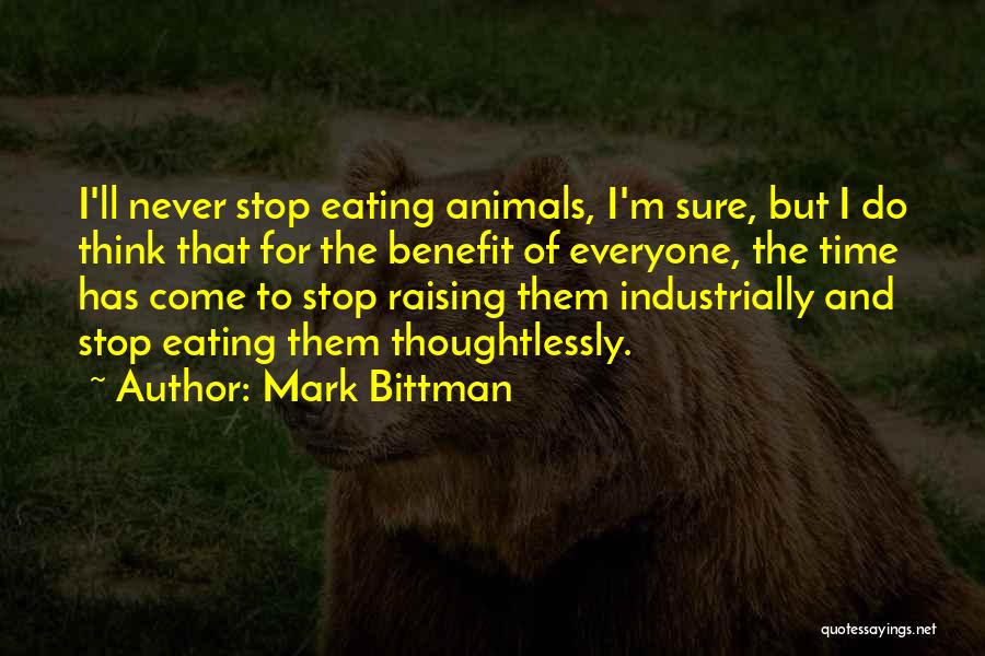 Mark Bittman Quotes: I'll Never Stop Eating Animals, I'm Sure, But I Do Think That For The Benefit Of Everyone, The Time Has
