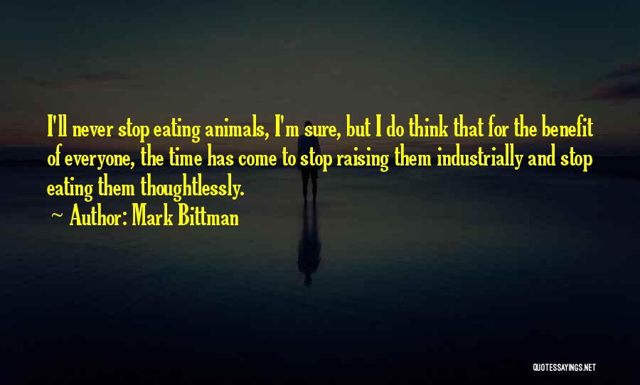 Mark Bittman Quotes: I'll Never Stop Eating Animals, I'm Sure, But I Do Think That For The Benefit Of Everyone, The Time Has