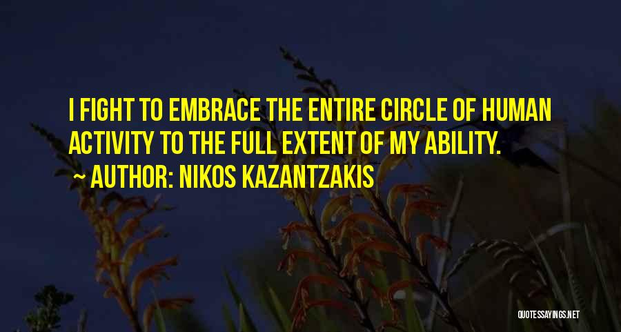 Nikos Kazantzakis Quotes: I Fight To Embrace The Entire Circle Of Human Activity To The Full Extent Of My Ability.