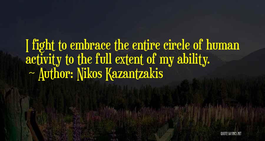 Nikos Kazantzakis Quotes: I Fight To Embrace The Entire Circle Of Human Activity To The Full Extent Of My Ability.