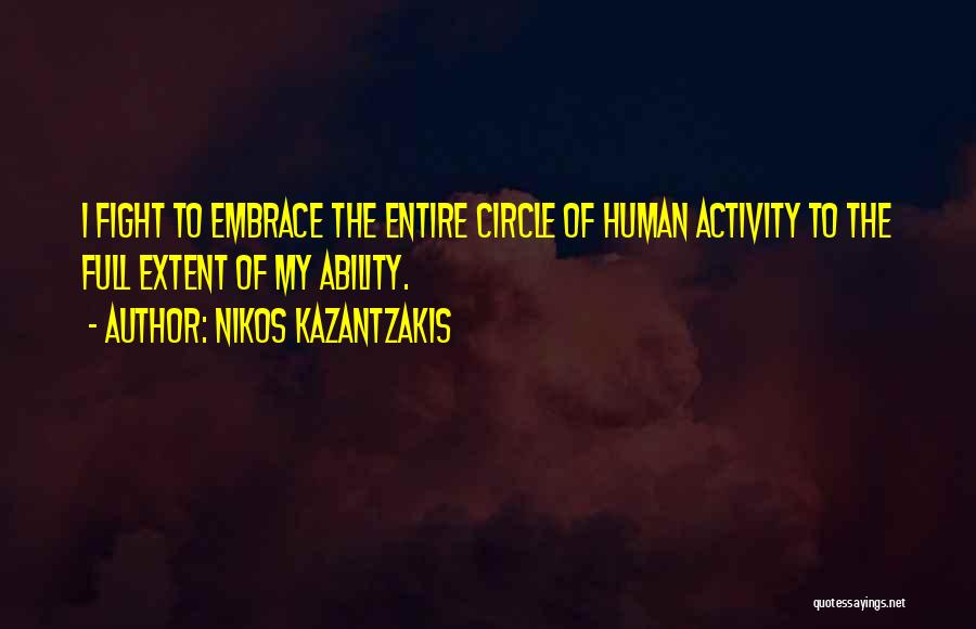 Nikos Kazantzakis Quotes: I Fight To Embrace The Entire Circle Of Human Activity To The Full Extent Of My Ability.
