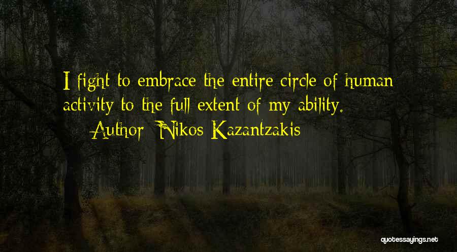 Nikos Kazantzakis Quotes: I Fight To Embrace The Entire Circle Of Human Activity To The Full Extent Of My Ability.