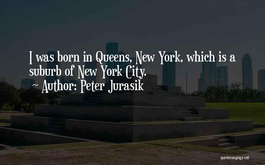Peter Jurasik Quotes: I Was Born In Queens, New York, Which Is A Suburb Of New York City.