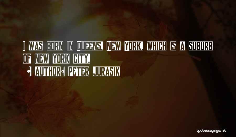 Peter Jurasik Quotes: I Was Born In Queens, New York, Which Is A Suburb Of New York City.