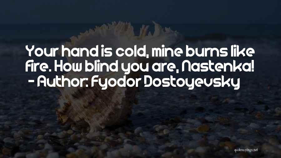 Fyodor Dostoyevsky Quotes: Your Hand Is Cold, Mine Burns Like Fire. How Blind You Are, Nastenka!