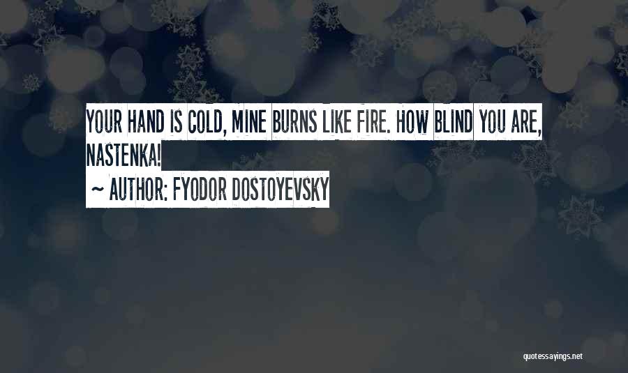 Fyodor Dostoyevsky Quotes: Your Hand Is Cold, Mine Burns Like Fire. How Blind You Are, Nastenka!