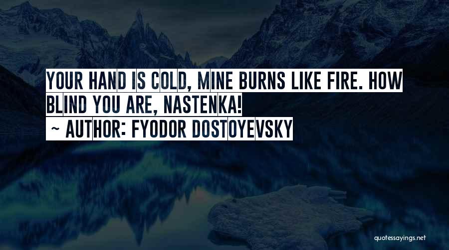Fyodor Dostoyevsky Quotes: Your Hand Is Cold, Mine Burns Like Fire. How Blind You Are, Nastenka!
