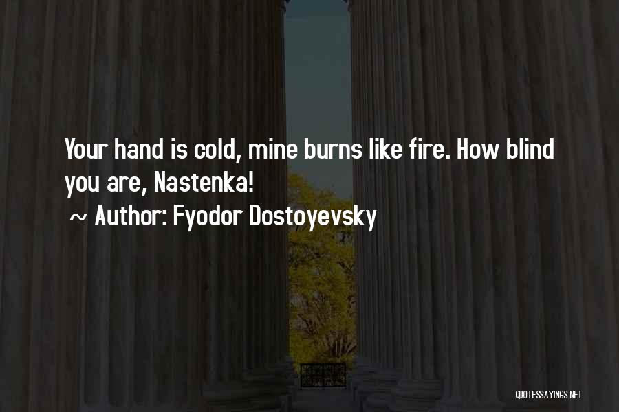 Fyodor Dostoyevsky Quotes: Your Hand Is Cold, Mine Burns Like Fire. How Blind You Are, Nastenka!