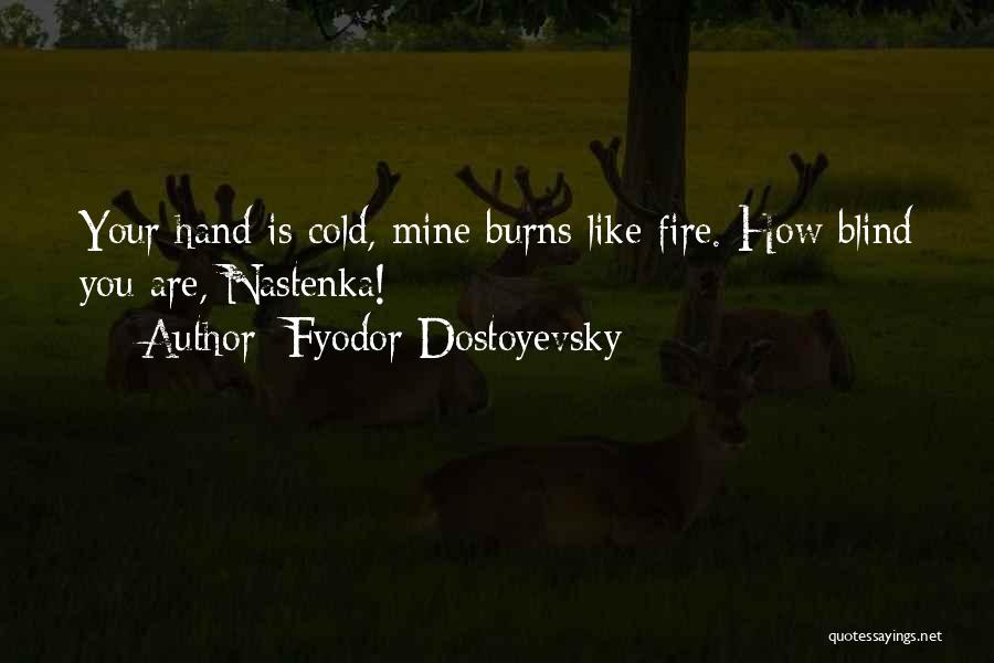 Fyodor Dostoyevsky Quotes: Your Hand Is Cold, Mine Burns Like Fire. How Blind You Are, Nastenka!