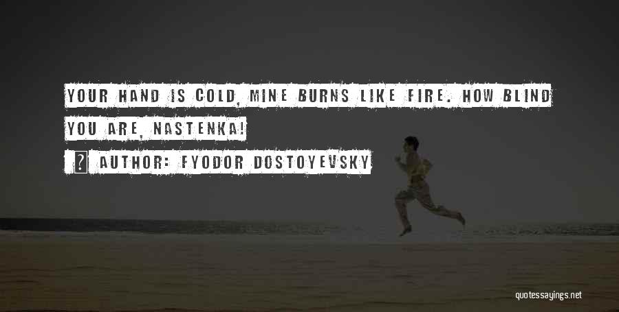 Fyodor Dostoyevsky Quotes: Your Hand Is Cold, Mine Burns Like Fire. How Blind You Are, Nastenka!