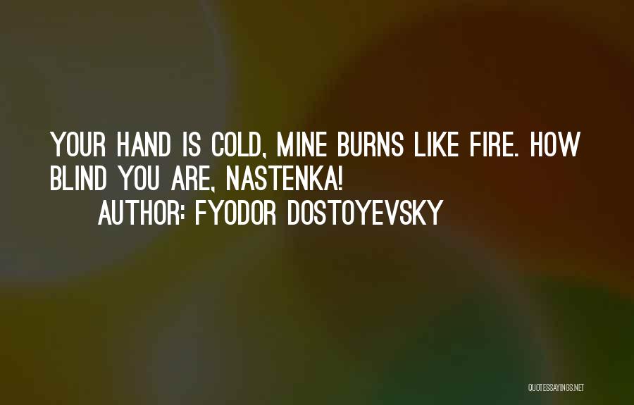 Fyodor Dostoyevsky Quotes: Your Hand Is Cold, Mine Burns Like Fire. How Blind You Are, Nastenka!