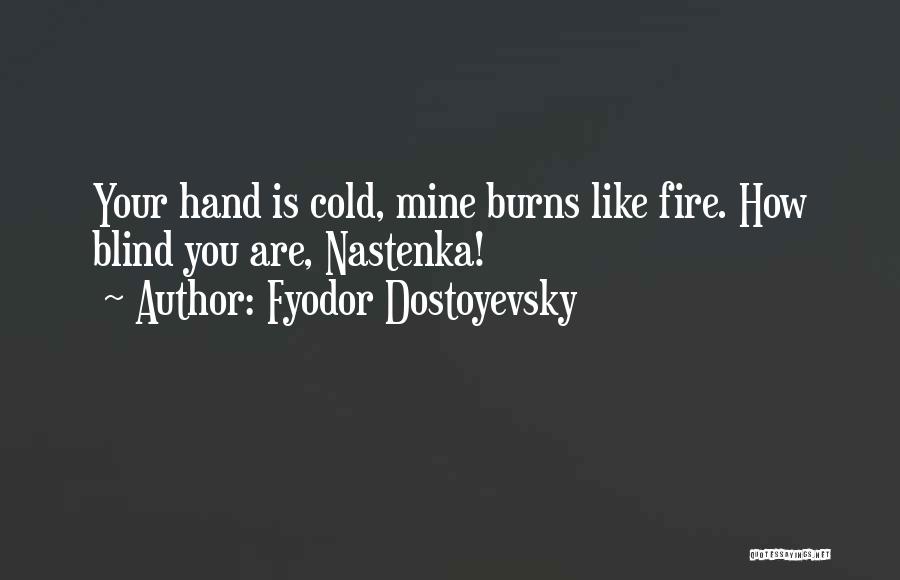 Fyodor Dostoyevsky Quotes: Your Hand Is Cold, Mine Burns Like Fire. How Blind You Are, Nastenka!