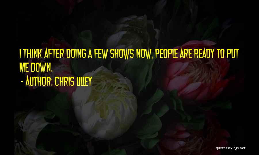 Chris Lilley Quotes: I Think After Doing A Few Shows Now, People Are Ready To Put Me Down.