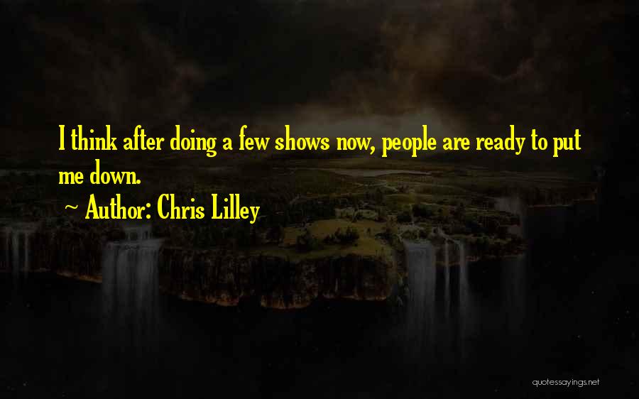 Chris Lilley Quotes: I Think After Doing A Few Shows Now, People Are Ready To Put Me Down.