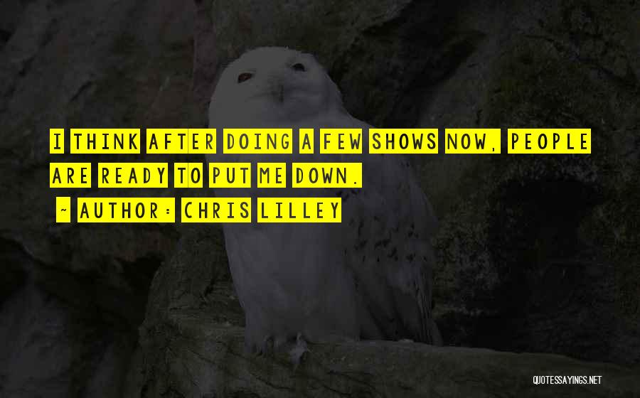 Chris Lilley Quotes: I Think After Doing A Few Shows Now, People Are Ready To Put Me Down.