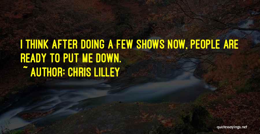 Chris Lilley Quotes: I Think After Doing A Few Shows Now, People Are Ready To Put Me Down.