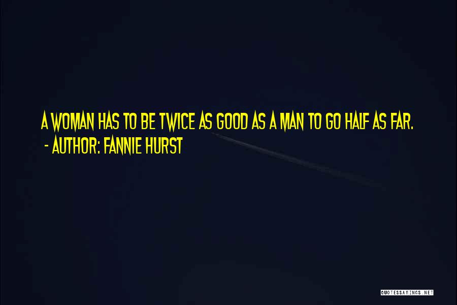 Fannie Hurst Quotes: A Woman Has To Be Twice As Good As A Man To Go Half As Far.