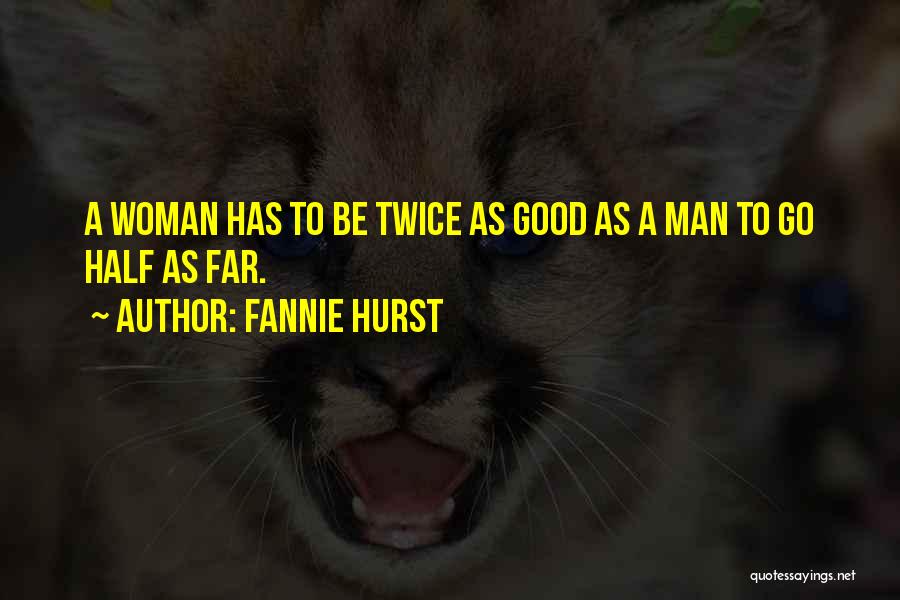 Fannie Hurst Quotes: A Woman Has To Be Twice As Good As A Man To Go Half As Far.