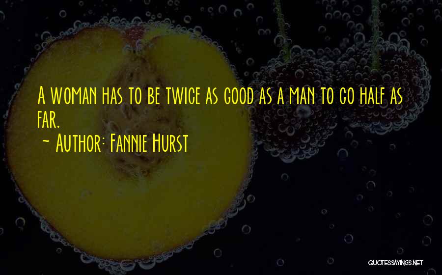 Fannie Hurst Quotes: A Woman Has To Be Twice As Good As A Man To Go Half As Far.