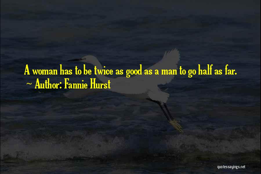 Fannie Hurst Quotes: A Woman Has To Be Twice As Good As A Man To Go Half As Far.