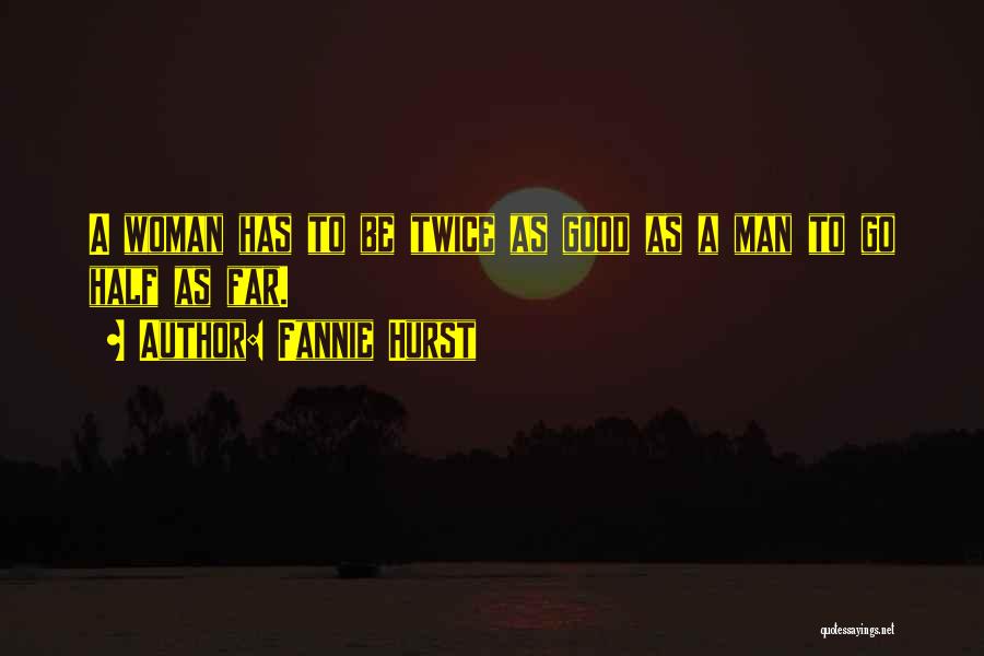 Fannie Hurst Quotes: A Woman Has To Be Twice As Good As A Man To Go Half As Far.