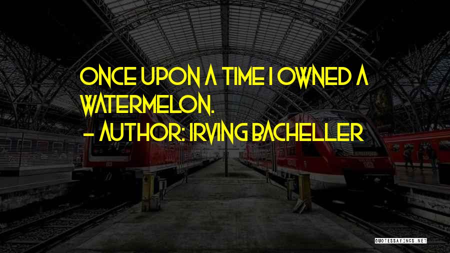 Irving Bacheller Quotes: Once Upon A Time I Owned A Watermelon.