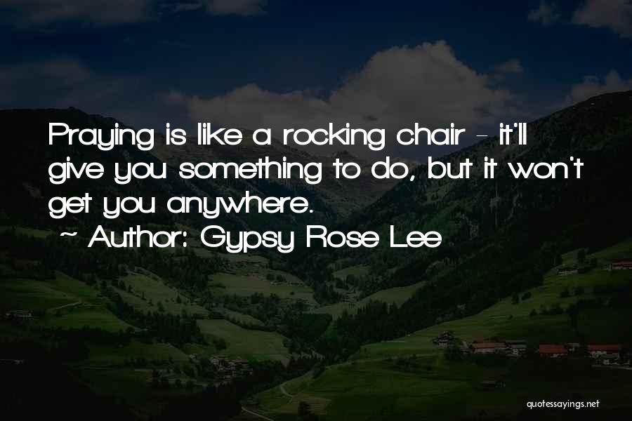 Gypsy Rose Lee Quotes: Praying Is Like A Rocking Chair - It'll Give You Something To Do, But It Won't Get You Anywhere.