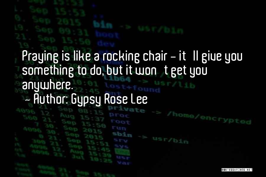 Gypsy Rose Lee Quotes: Praying Is Like A Rocking Chair - It'll Give You Something To Do, But It Won't Get You Anywhere.