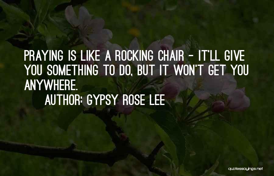 Gypsy Rose Lee Quotes: Praying Is Like A Rocking Chair - It'll Give You Something To Do, But It Won't Get You Anywhere.