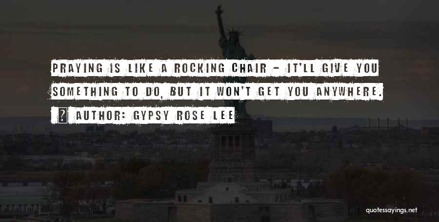 Gypsy Rose Lee Quotes: Praying Is Like A Rocking Chair - It'll Give You Something To Do, But It Won't Get You Anywhere.