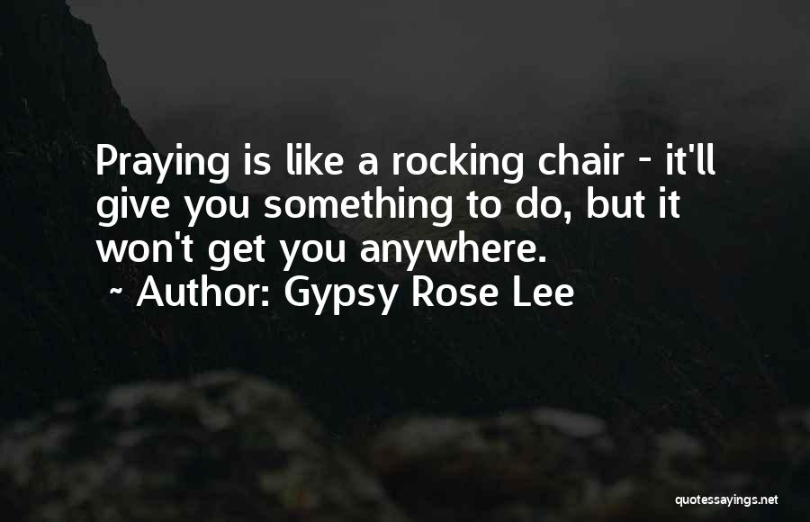 Gypsy Rose Lee Quotes: Praying Is Like A Rocking Chair - It'll Give You Something To Do, But It Won't Get You Anywhere.