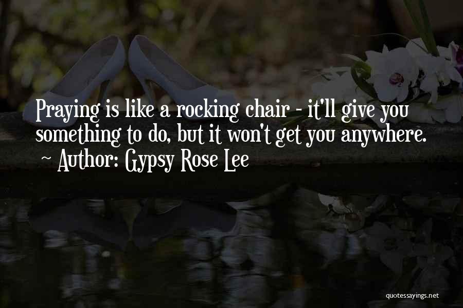 Gypsy Rose Lee Quotes: Praying Is Like A Rocking Chair - It'll Give You Something To Do, But It Won't Get You Anywhere.