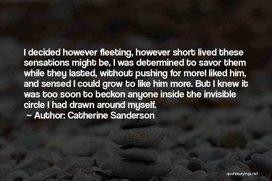 Catherine Sanderson Quotes: I Decided However Fleeting, However Short Lived These Sensations Might Be, I Was Determined To Savor Them While They Lasted,