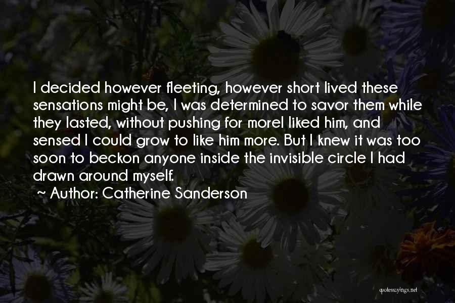 Catherine Sanderson Quotes: I Decided However Fleeting, However Short Lived These Sensations Might Be, I Was Determined To Savor Them While They Lasted,