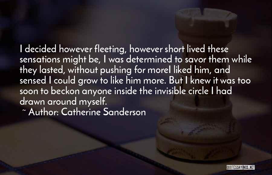 Catherine Sanderson Quotes: I Decided However Fleeting, However Short Lived These Sensations Might Be, I Was Determined To Savor Them While They Lasted,