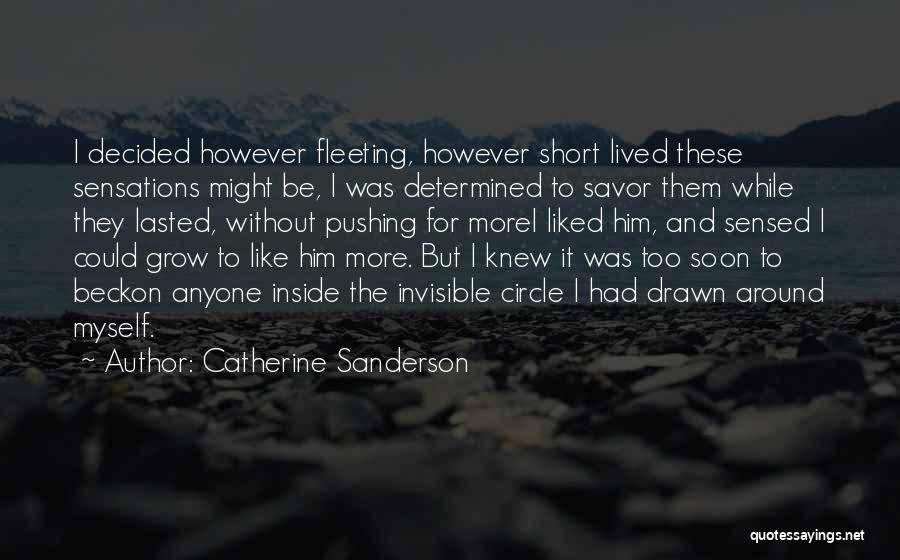 Catherine Sanderson Quotes: I Decided However Fleeting, However Short Lived These Sensations Might Be, I Was Determined To Savor Them While They Lasted,