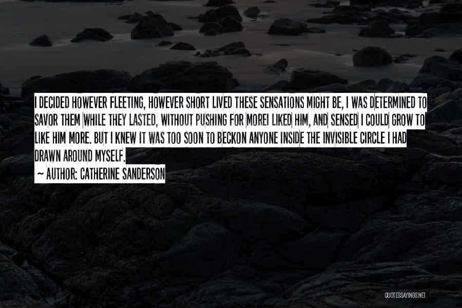 Catherine Sanderson Quotes: I Decided However Fleeting, However Short Lived These Sensations Might Be, I Was Determined To Savor Them While They Lasted,