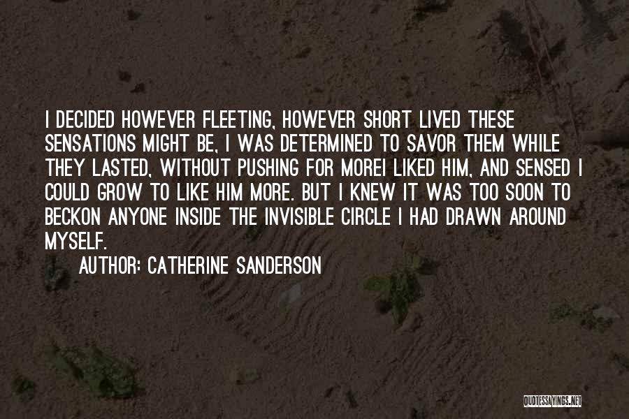 Catherine Sanderson Quotes: I Decided However Fleeting, However Short Lived These Sensations Might Be, I Was Determined To Savor Them While They Lasted,