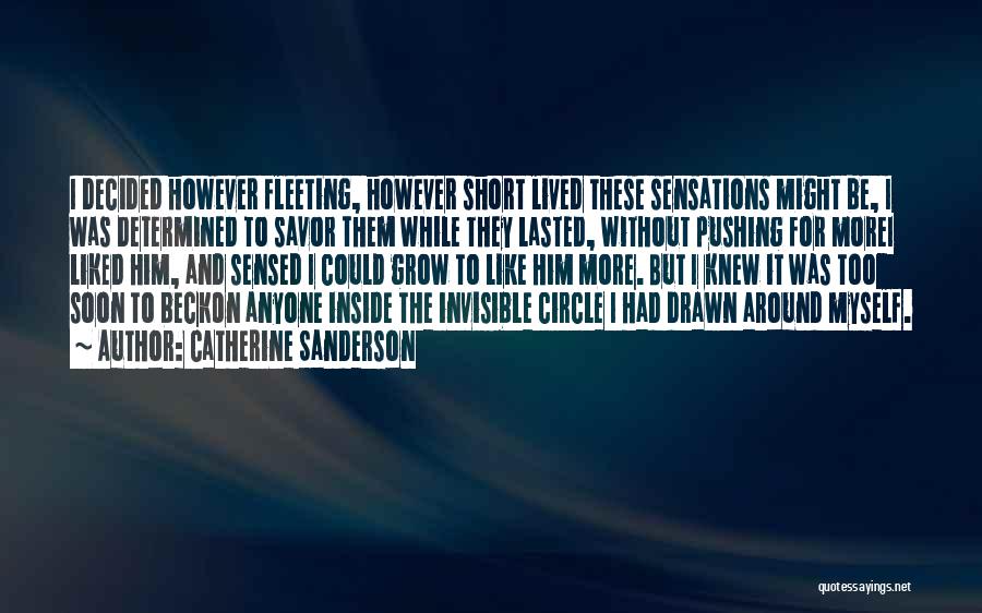 Catherine Sanderson Quotes: I Decided However Fleeting, However Short Lived These Sensations Might Be, I Was Determined To Savor Them While They Lasted,