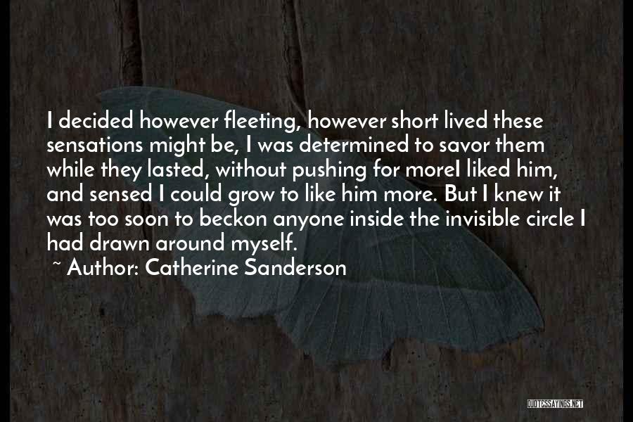 Catherine Sanderson Quotes: I Decided However Fleeting, However Short Lived These Sensations Might Be, I Was Determined To Savor Them While They Lasted,