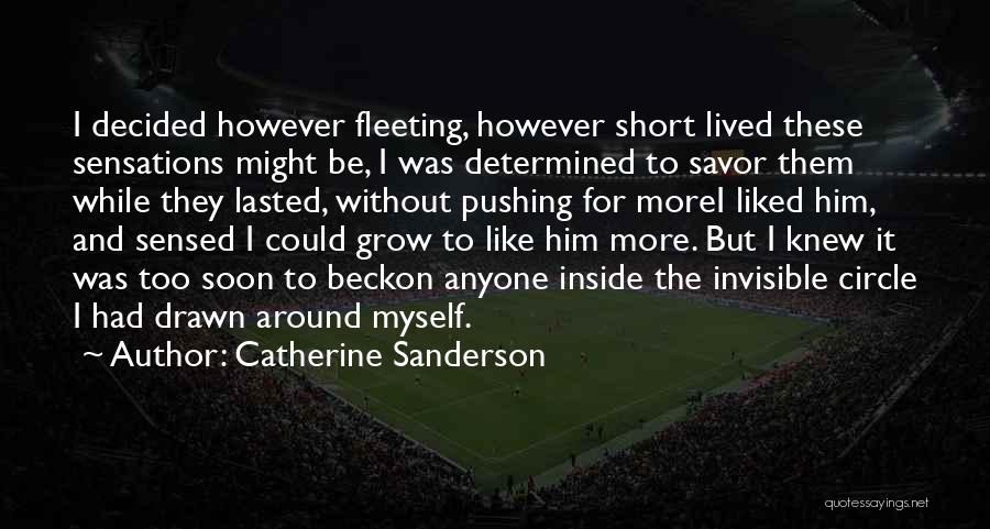 Catherine Sanderson Quotes: I Decided However Fleeting, However Short Lived These Sensations Might Be, I Was Determined To Savor Them While They Lasted,