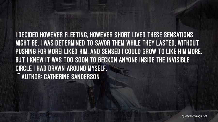 Catherine Sanderson Quotes: I Decided However Fleeting, However Short Lived These Sensations Might Be, I Was Determined To Savor Them While They Lasted,