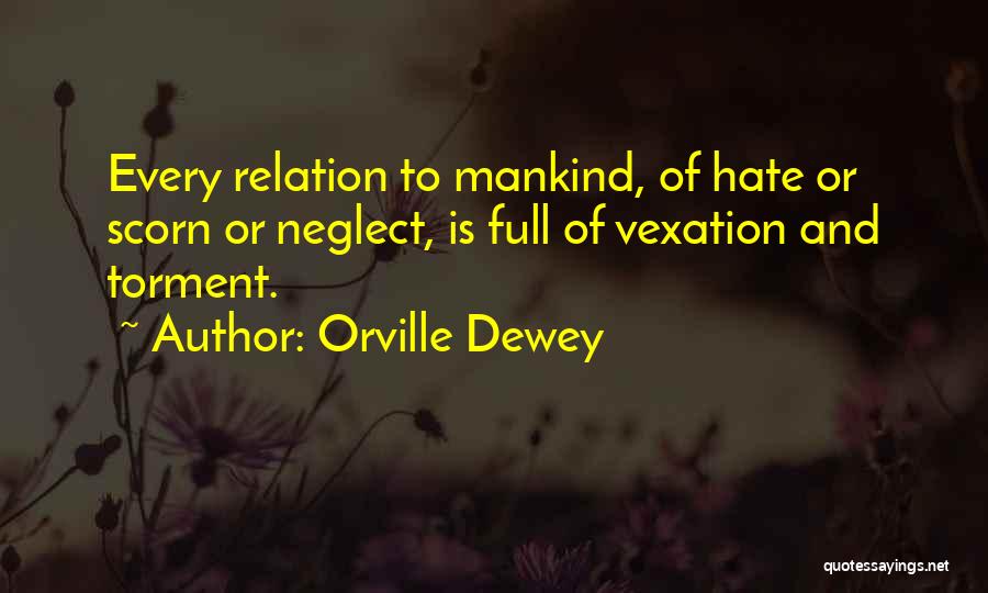 Orville Dewey Quotes: Every Relation To Mankind, Of Hate Or Scorn Or Neglect, Is Full Of Vexation And Torment.