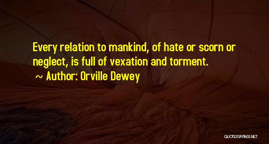 Orville Dewey Quotes: Every Relation To Mankind, Of Hate Or Scorn Or Neglect, Is Full Of Vexation And Torment.