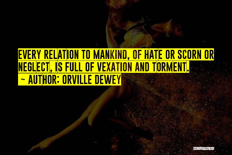 Orville Dewey Quotes: Every Relation To Mankind, Of Hate Or Scorn Or Neglect, Is Full Of Vexation And Torment.