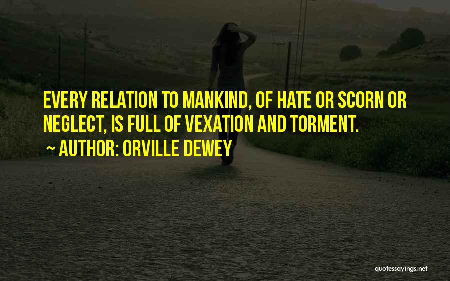 Orville Dewey Quotes: Every Relation To Mankind, Of Hate Or Scorn Or Neglect, Is Full Of Vexation And Torment.